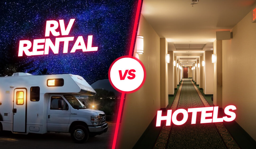 RV Rental vs a Hotel: Which Is the Better Choice for Your Next Vacation?